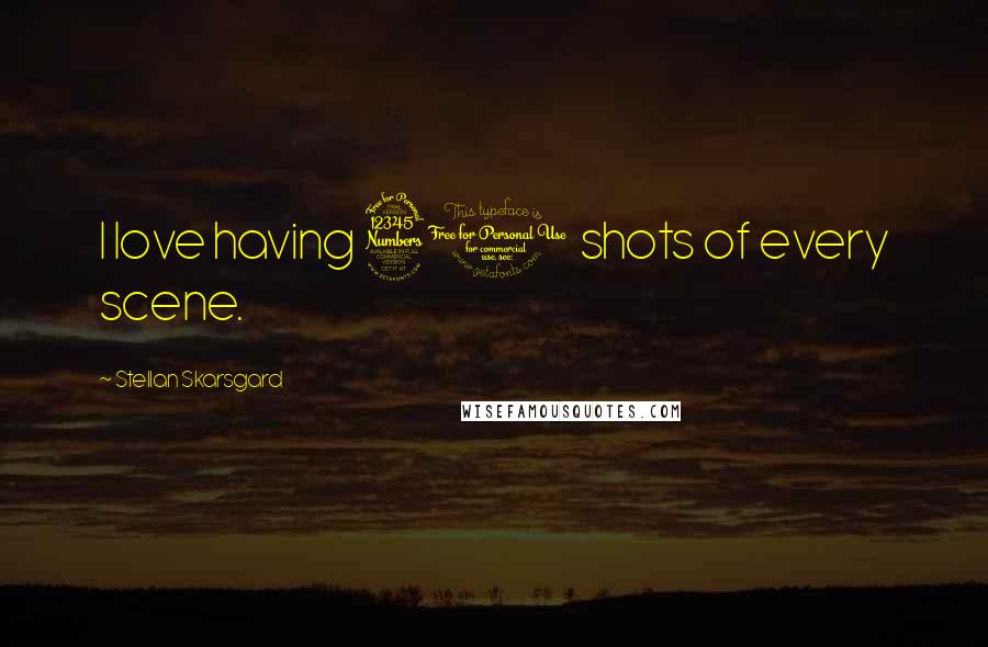 Stellan Skarsgard Quotes: I love having 30 shots of every scene.