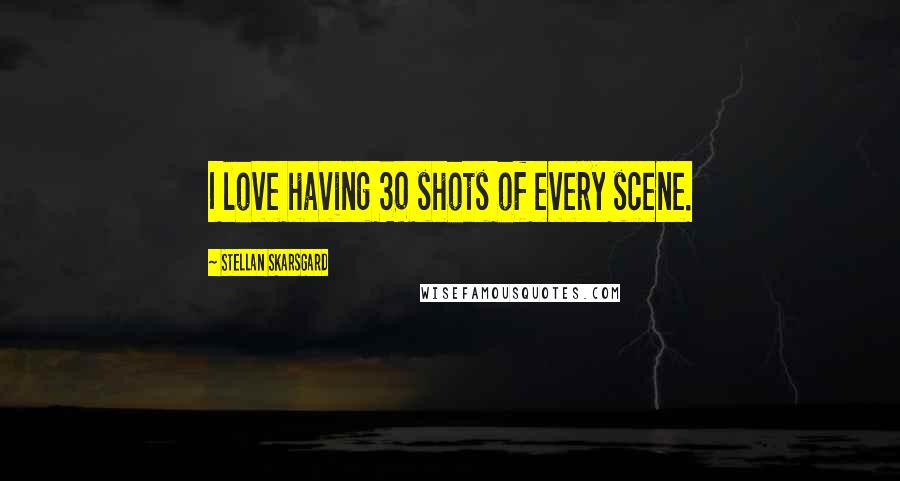 Stellan Skarsgard Quotes: I love having 30 shots of every scene.