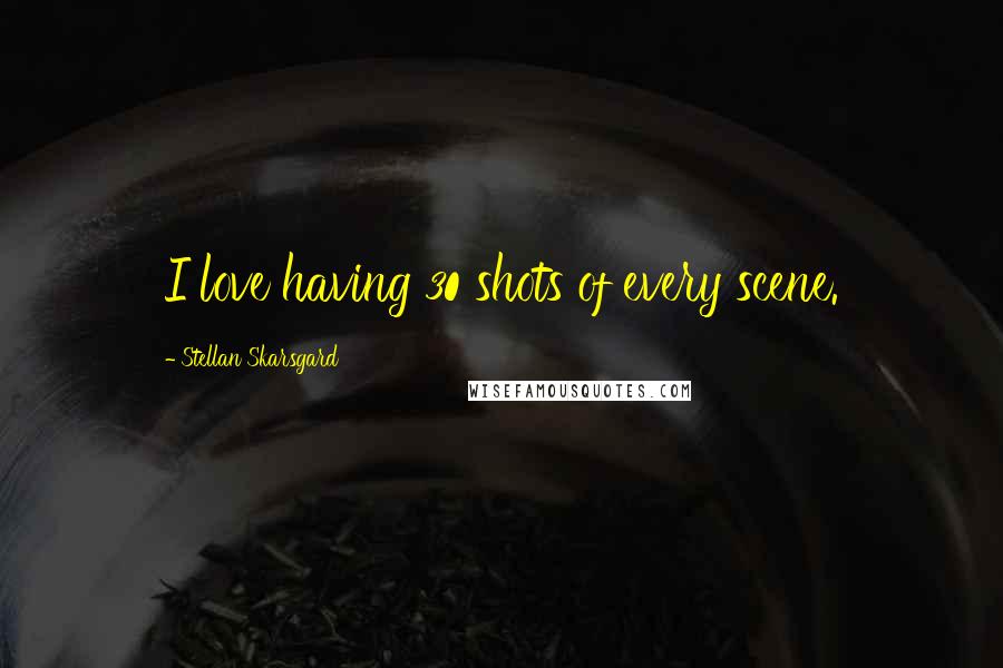 Stellan Skarsgard Quotes: I love having 30 shots of every scene.