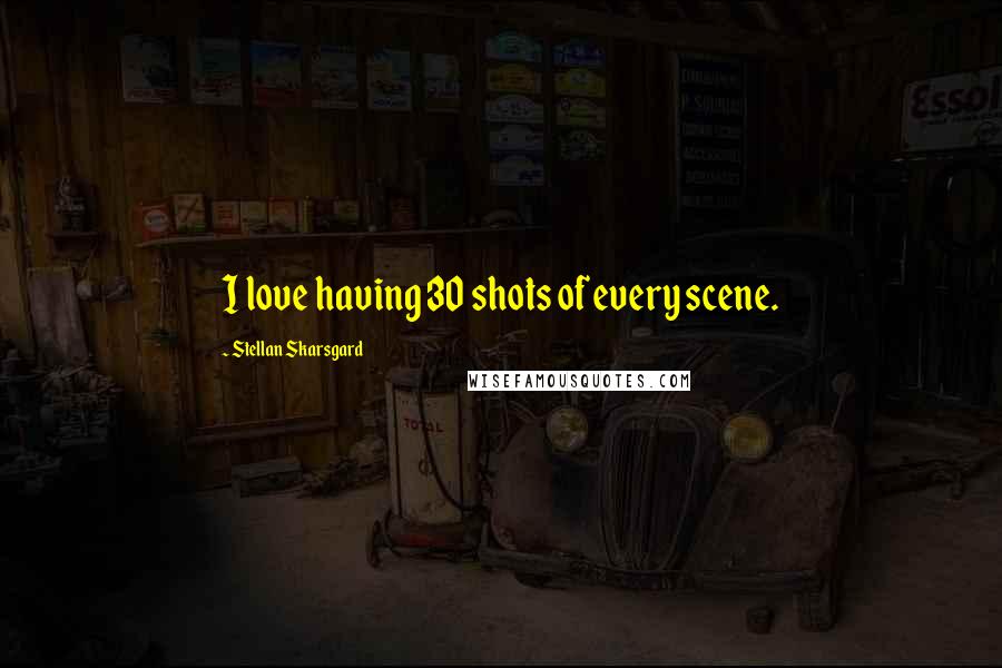 Stellan Skarsgard Quotes: I love having 30 shots of every scene.