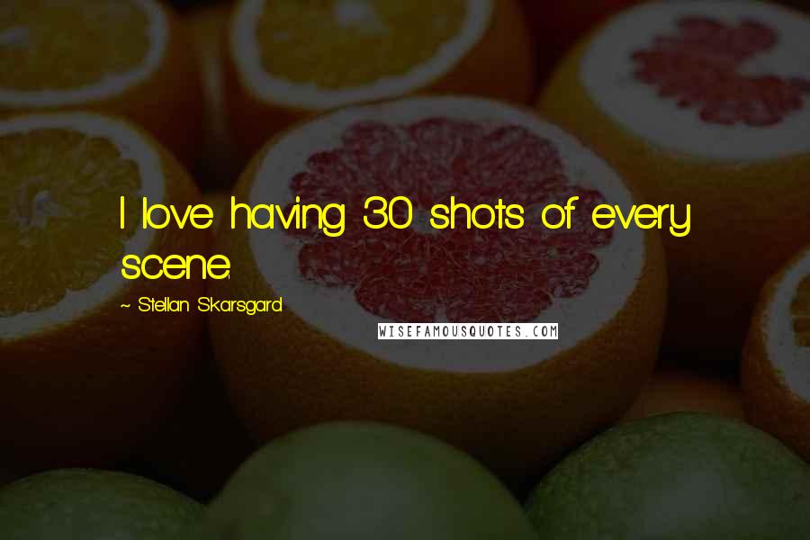 Stellan Skarsgard Quotes: I love having 30 shots of every scene.