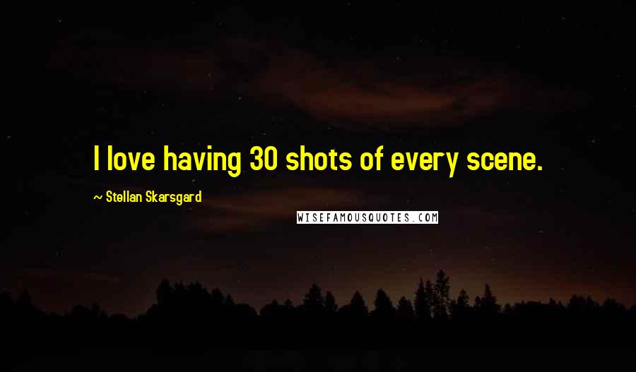 Stellan Skarsgard Quotes: I love having 30 shots of every scene.