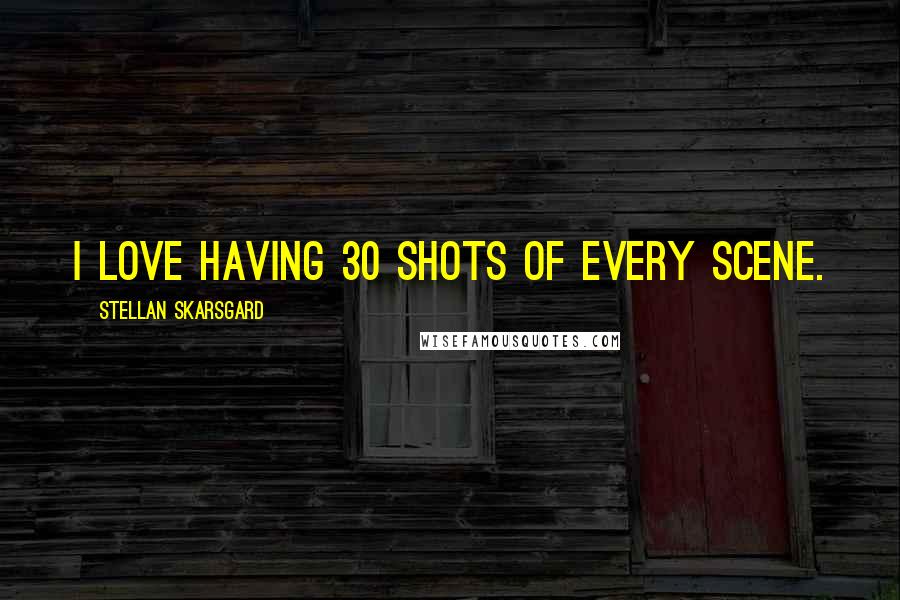 Stellan Skarsgard Quotes: I love having 30 shots of every scene.