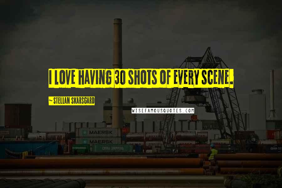 Stellan Skarsgard Quotes: I love having 30 shots of every scene.