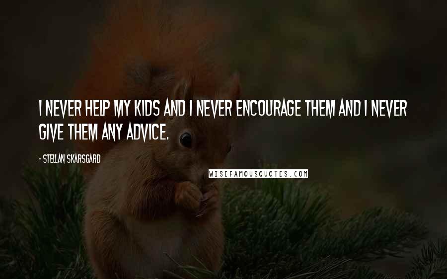 Stellan Skarsgard Quotes: I never help my kids and I never encourage them and I never give them any advice.