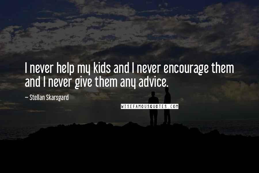 Stellan Skarsgard Quotes: I never help my kids and I never encourage them and I never give them any advice.