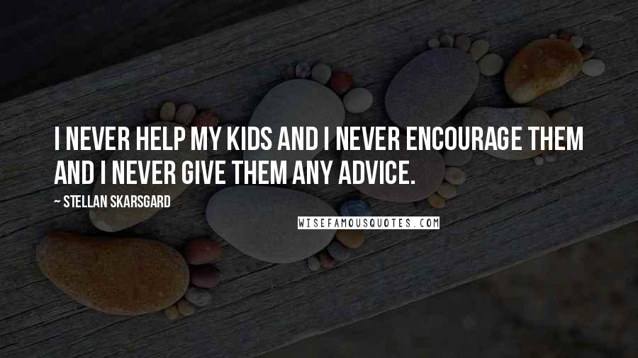 Stellan Skarsgard Quotes: I never help my kids and I never encourage them and I never give them any advice.