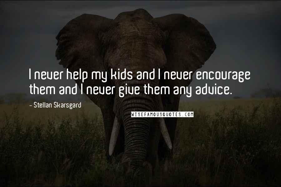 Stellan Skarsgard Quotes: I never help my kids and I never encourage them and I never give them any advice.