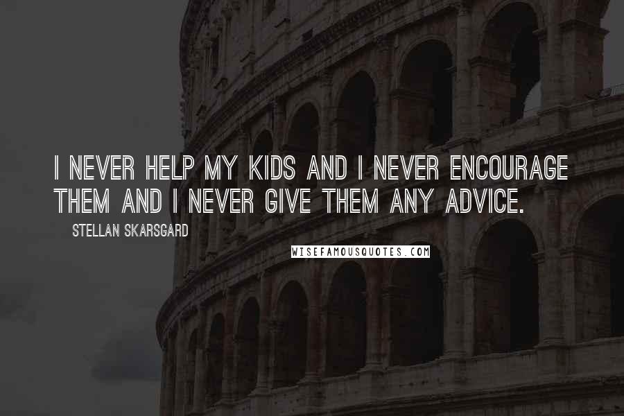 Stellan Skarsgard Quotes: I never help my kids and I never encourage them and I never give them any advice.