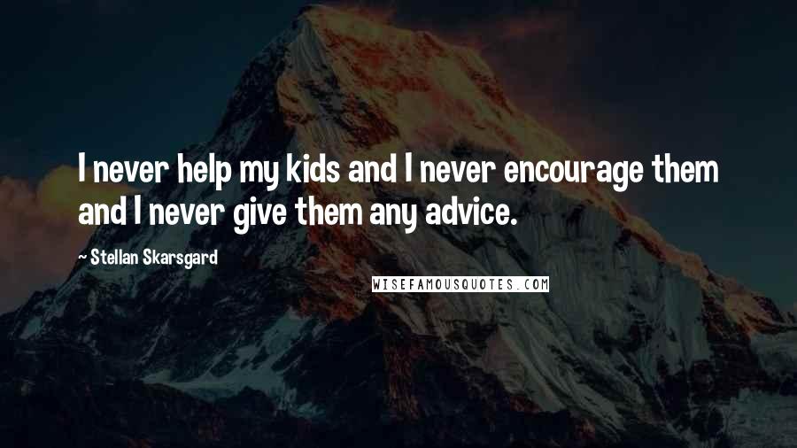 Stellan Skarsgard Quotes: I never help my kids and I never encourage them and I never give them any advice.