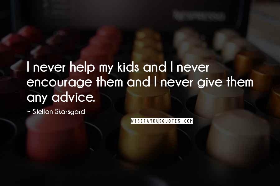 Stellan Skarsgard Quotes: I never help my kids and I never encourage them and I never give them any advice.