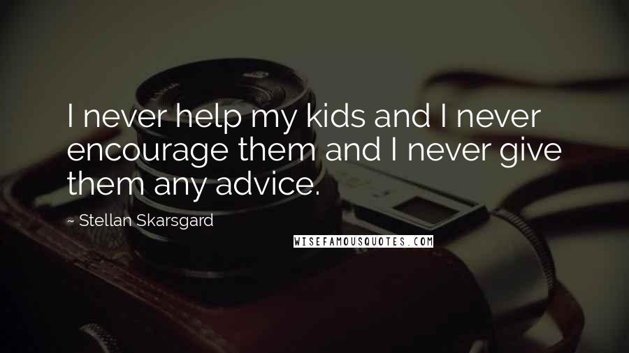 Stellan Skarsgard Quotes: I never help my kids and I never encourage them and I never give them any advice.