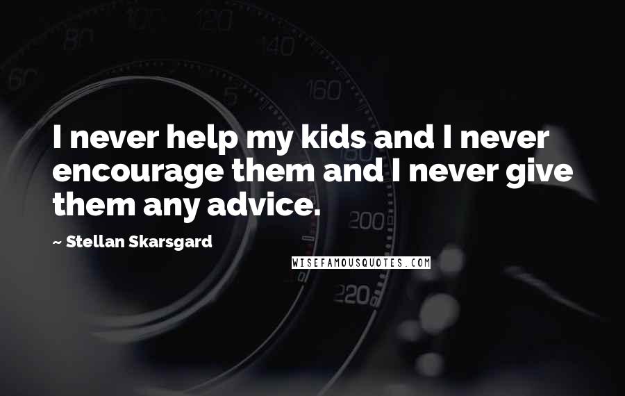 Stellan Skarsgard Quotes: I never help my kids and I never encourage them and I never give them any advice.