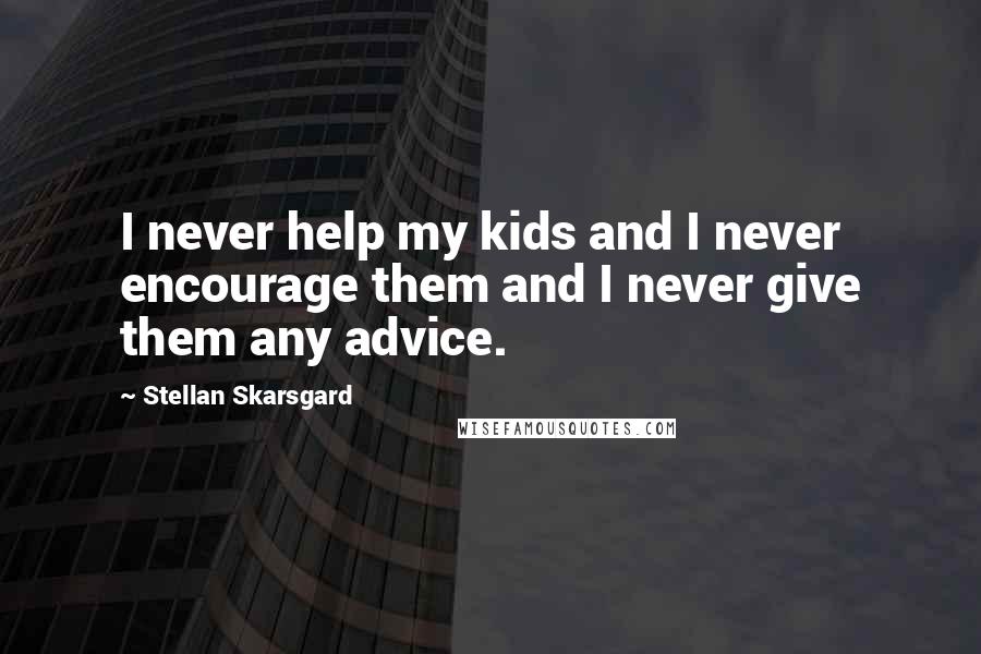 Stellan Skarsgard Quotes: I never help my kids and I never encourage them and I never give them any advice.