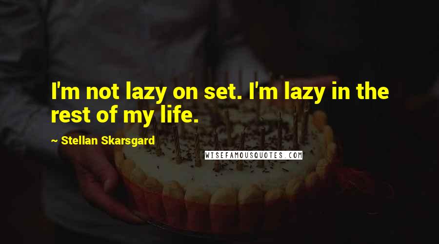 Stellan Skarsgard Quotes: I'm not lazy on set. I'm lazy in the rest of my life.