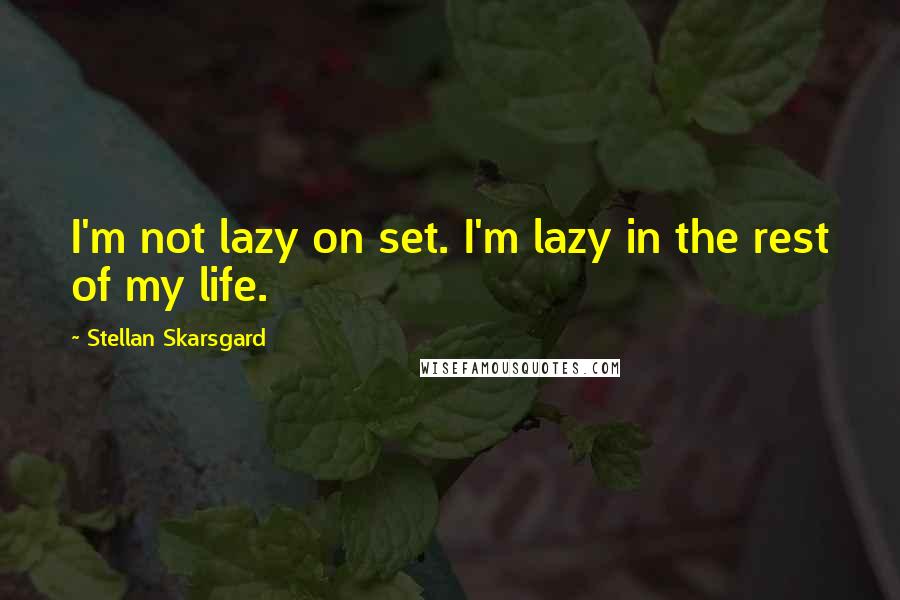 Stellan Skarsgard Quotes: I'm not lazy on set. I'm lazy in the rest of my life.