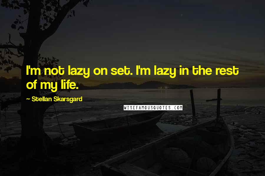 Stellan Skarsgard Quotes: I'm not lazy on set. I'm lazy in the rest of my life.