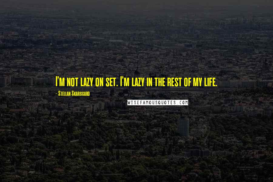 Stellan Skarsgard Quotes: I'm not lazy on set. I'm lazy in the rest of my life.