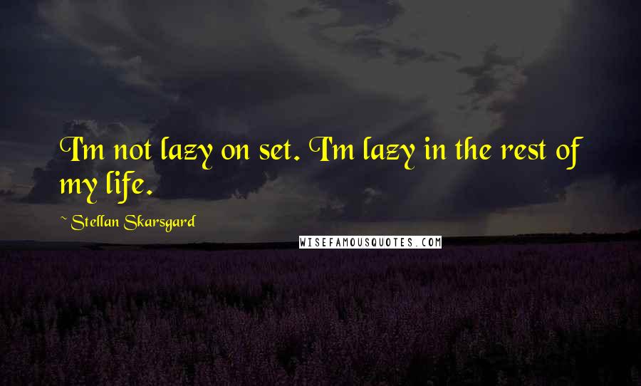 Stellan Skarsgard Quotes: I'm not lazy on set. I'm lazy in the rest of my life.