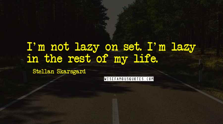 Stellan Skarsgard Quotes: I'm not lazy on set. I'm lazy in the rest of my life.