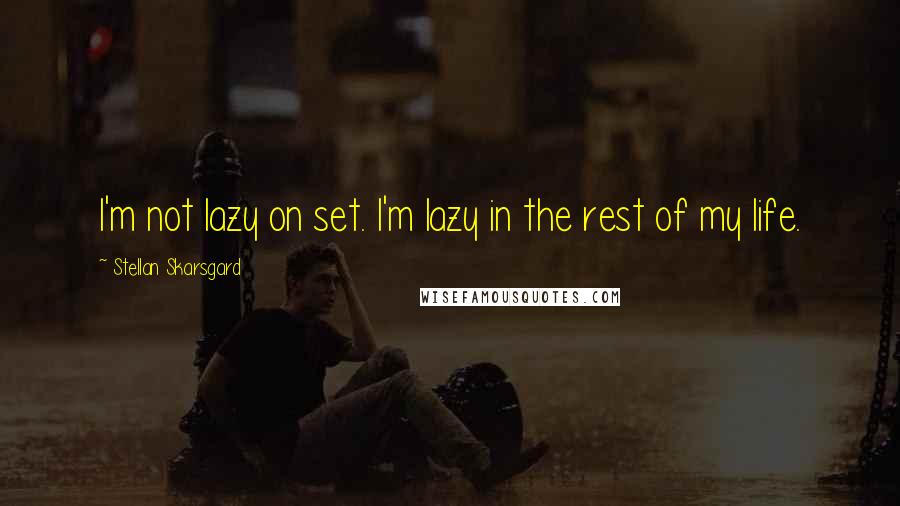 Stellan Skarsgard Quotes: I'm not lazy on set. I'm lazy in the rest of my life.