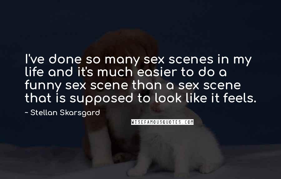 Stellan Skarsgard Quotes: I've done so many sex scenes in my life and it's much easier to do a funny sex scene than a sex scene that is supposed to look like it feels.