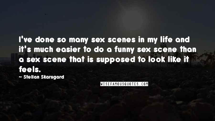 Stellan Skarsgard Quotes: I've done so many sex scenes in my life and it's much easier to do a funny sex scene than a sex scene that is supposed to look like it feels.