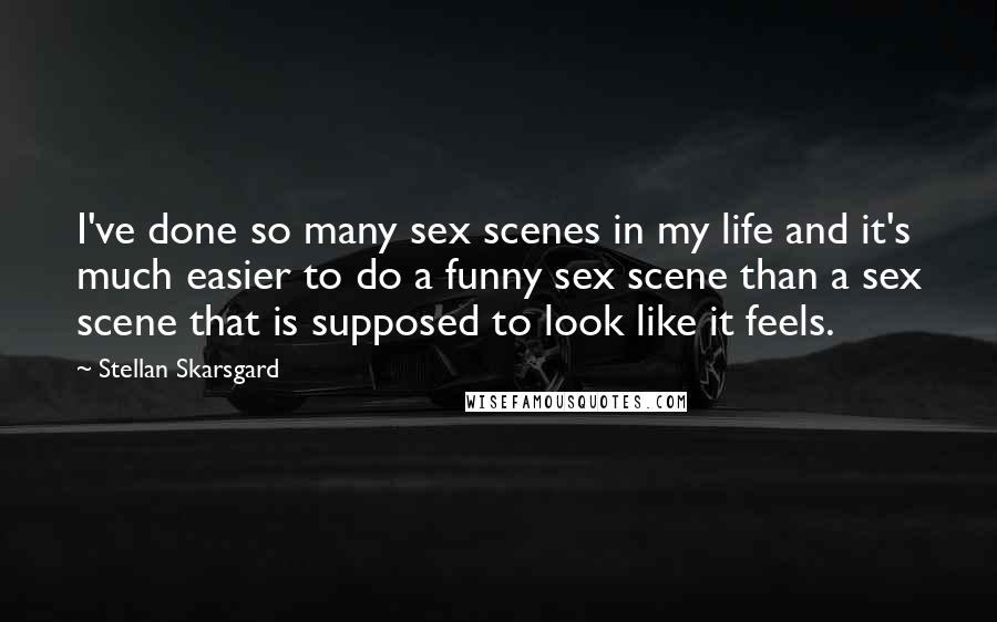 Stellan Skarsgard Quotes: I've done so many sex scenes in my life and it's much easier to do a funny sex scene than a sex scene that is supposed to look like it feels.