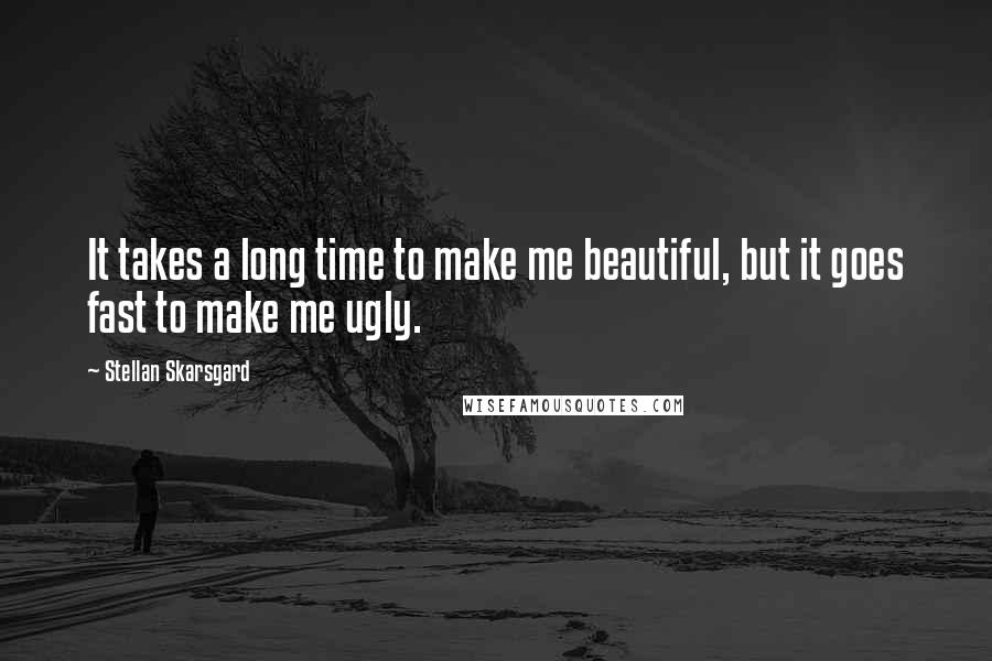 Stellan Skarsgard Quotes: It takes a long time to make me beautiful, but it goes fast to make me ugly.