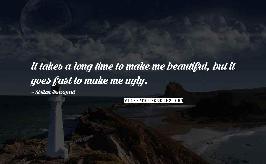 Stellan Skarsgard Quotes: It takes a long time to make me beautiful, but it goes fast to make me ugly.