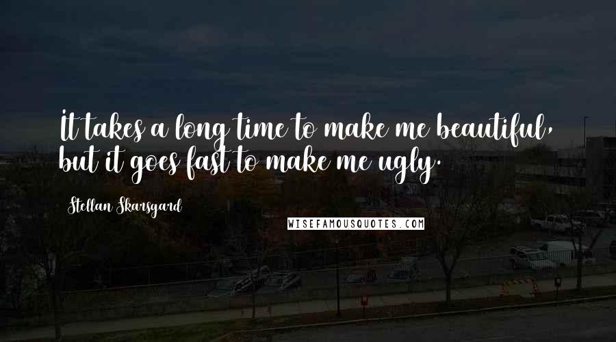 Stellan Skarsgard Quotes: It takes a long time to make me beautiful, but it goes fast to make me ugly.