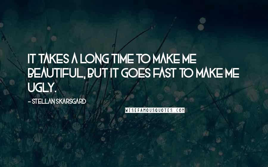 Stellan Skarsgard Quotes: It takes a long time to make me beautiful, but it goes fast to make me ugly.