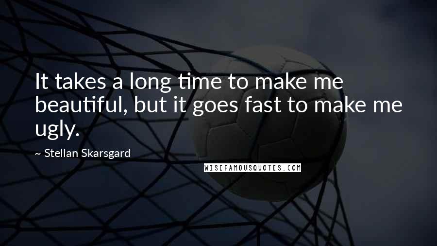 Stellan Skarsgard Quotes: It takes a long time to make me beautiful, but it goes fast to make me ugly.