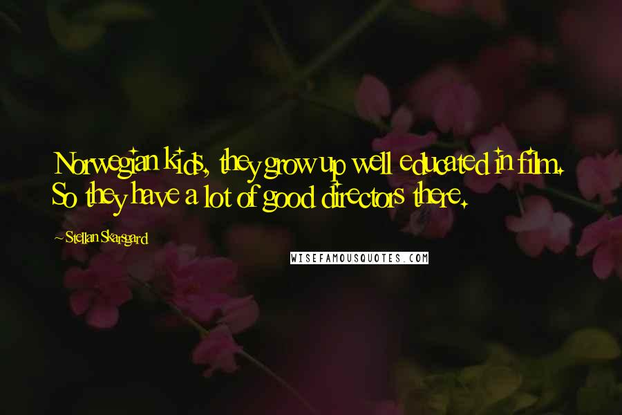 Stellan Skarsgard Quotes: Norwegian kids, they grow up well educated in film. So they have a lot of good directors there.