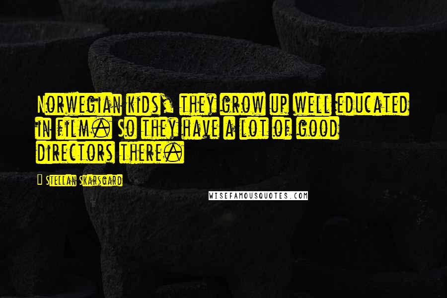 Stellan Skarsgard Quotes: Norwegian kids, they grow up well educated in film. So they have a lot of good directors there.