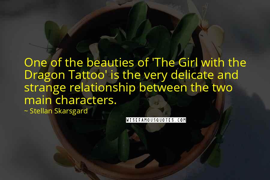 Stellan Skarsgard Quotes: One of the beauties of 'The Girl with the Dragon Tattoo' is the very delicate and strange relationship between the two main characters.