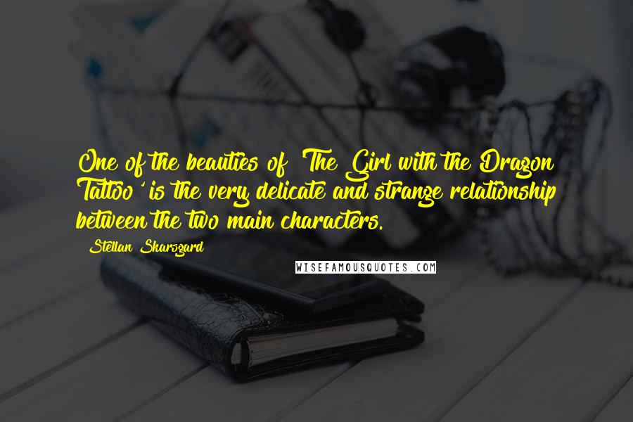 Stellan Skarsgard Quotes: One of the beauties of 'The Girl with the Dragon Tattoo' is the very delicate and strange relationship between the two main characters.