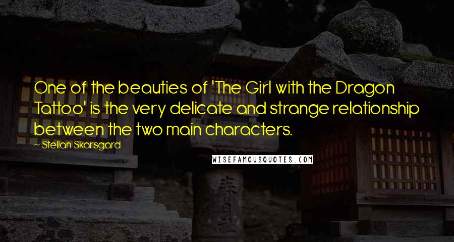 Stellan Skarsgard Quotes: One of the beauties of 'The Girl with the Dragon Tattoo' is the very delicate and strange relationship between the two main characters.