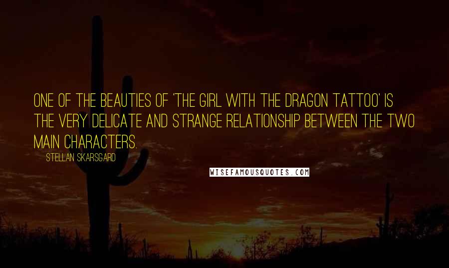 Stellan Skarsgard Quotes: One of the beauties of 'The Girl with the Dragon Tattoo' is the very delicate and strange relationship between the two main characters.