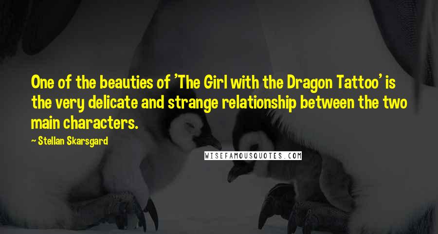 Stellan Skarsgard Quotes: One of the beauties of 'The Girl with the Dragon Tattoo' is the very delicate and strange relationship between the two main characters.
