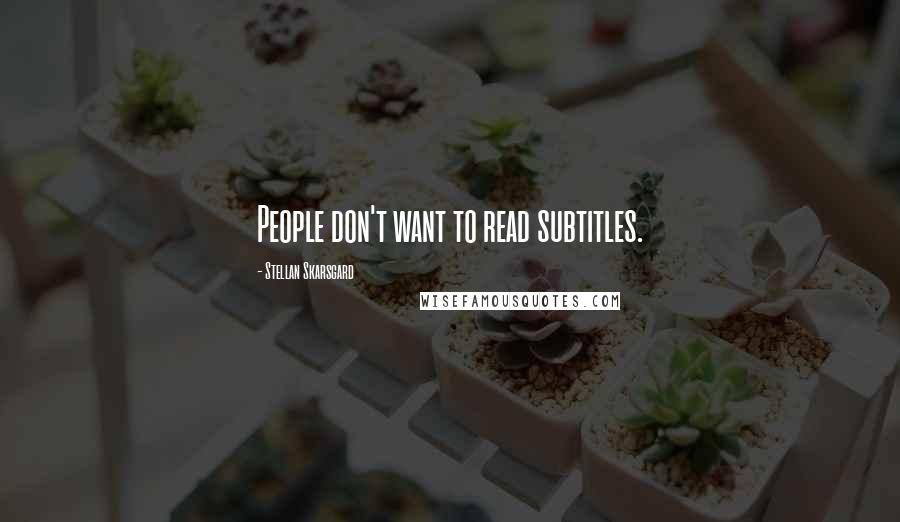 Stellan Skarsgard Quotes: People don't want to read subtitles.