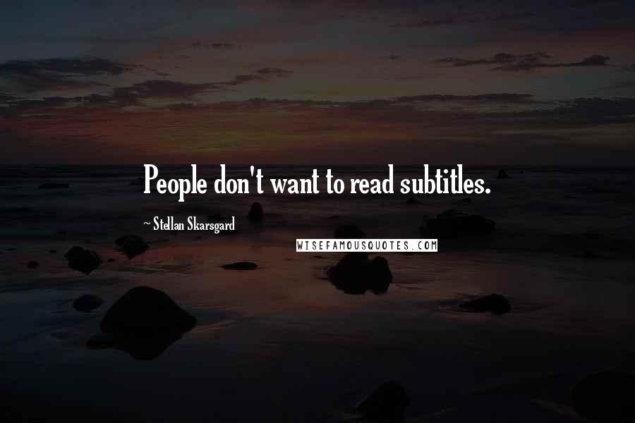 Stellan Skarsgard Quotes: People don't want to read subtitles.