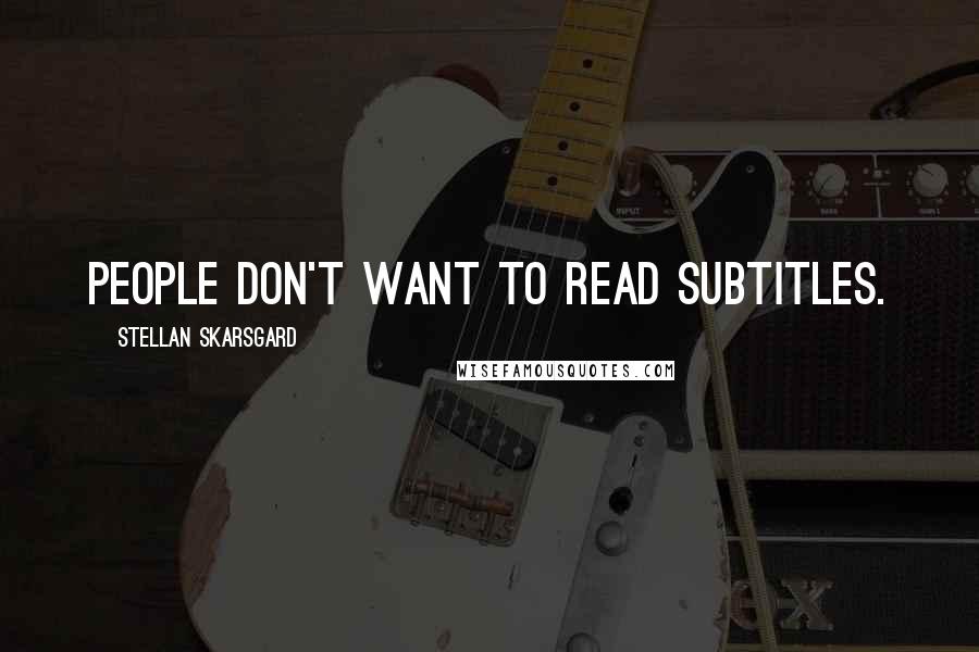 Stellan Skarsgard Quotes: People don't want to read subtitles.