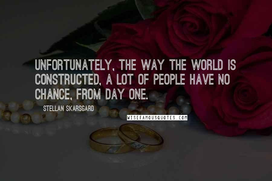 Stellan Skarsgard Quotes: Unfortunately, the way the world is constructed, a lot of people have no chance, from day one.