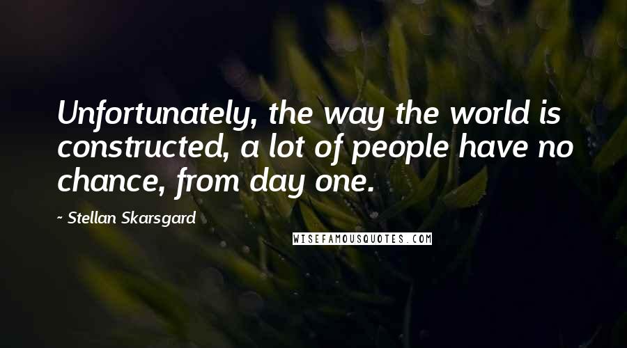 Stellan Skarsgard Quotes: Unfortunately, the way the world is constructed, a lot of people have no chance, from day one.