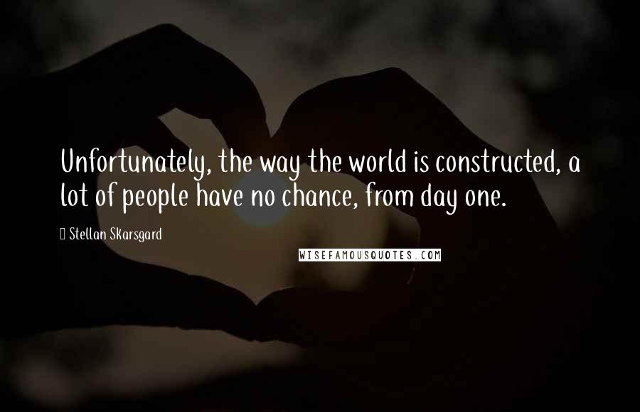 Stellan Skarsgard Quotes: Unfortunately, the way the world is constructed, a lot of people have no chance, from day one.