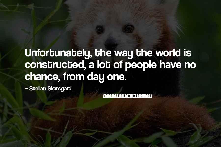 Stellan Skarsgard Quotes: Unfortunately, the way the world is constructed, a lot of people have no chance, from day one.