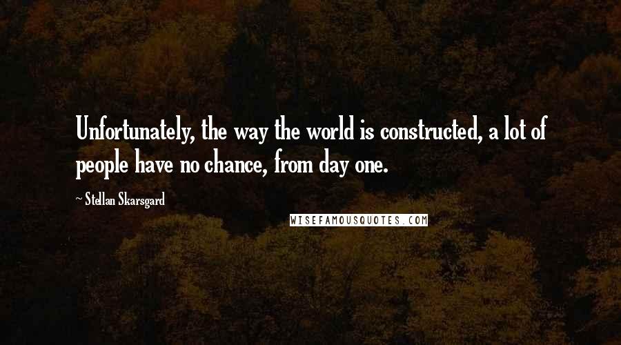 Stellan Skarsgard Quotes: Unfortunately, the way the world is constructed, a lot of people have no chance, from day one.