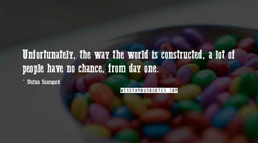 Stellan Skarsgard Quotes: Unfortunately, the way the world is constructed, a lot of people have no chance, from day one.