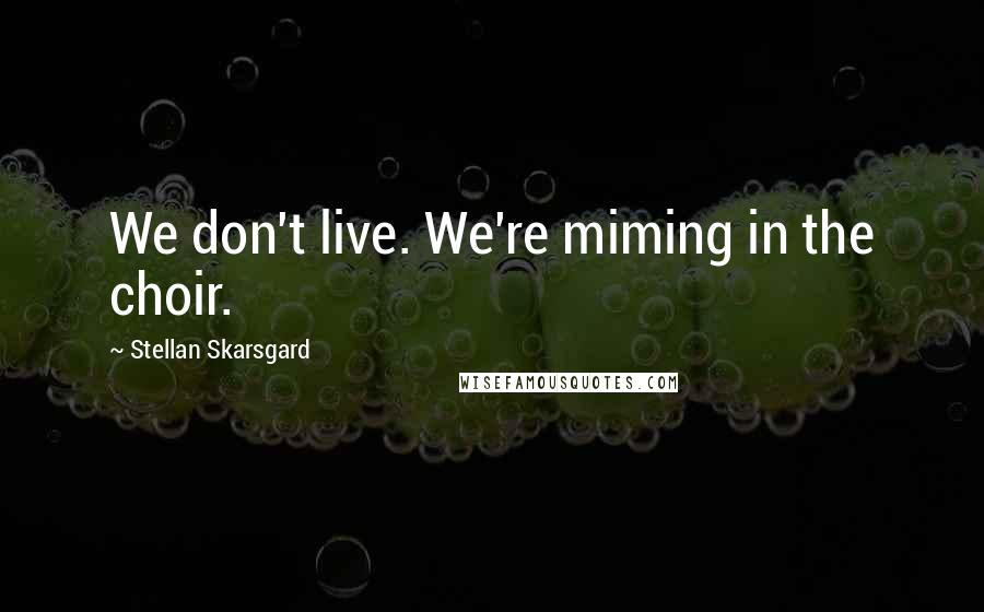 Stellan Skarsgard Quotes: We don't live. We're miming in the choir.